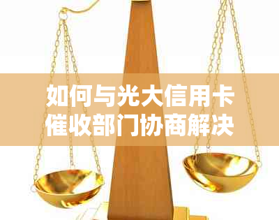 如何与光大信用卡部门协商解决逾期问题？