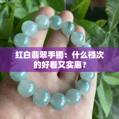 红白翡翠手镯：什么档次的好看又实惠？