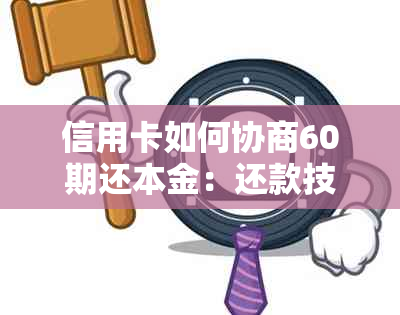 信用卡如何协商60期还本金：还款技巧与步骤