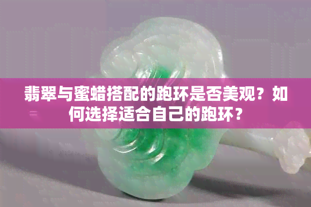 翡翠与蜜蜡搭配的跑环是否美观？如何选择适合自己的跑环？