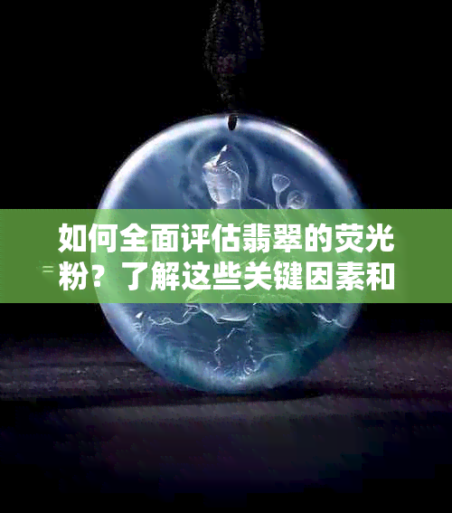 如何全面评估翡翠的荧光粉？了解这些关键因素和观察方法，轻松鉴别真假！