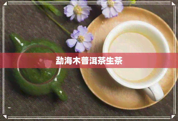 勐海木普洱茶生茶