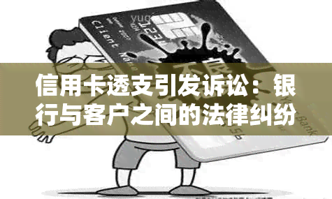 信用卡透支引发诉讼：银行与客户之间的法律纠纷及其解决方法