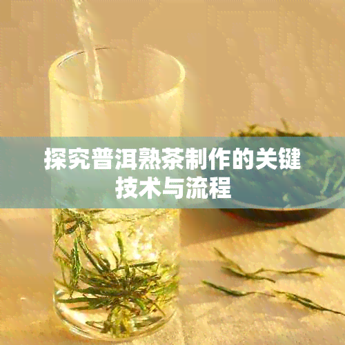 探究普洱熟茶制作的关键技术与流程