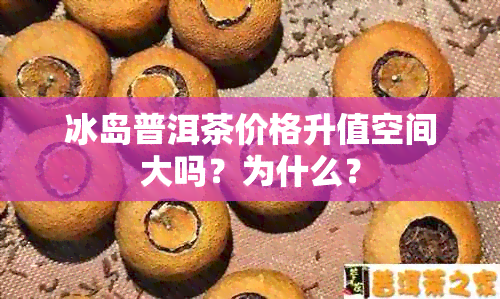 冰岛普洱茶价格升值空间大吗？为什么？