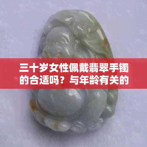 三十岁女性佩戴翡翠手镯的合适吗？与年龄有关的饰品选择