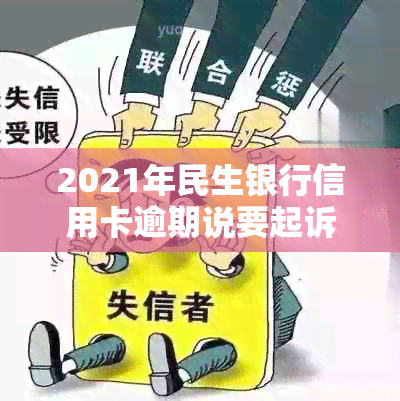 2021年民生银行信用卡逾期说要起诉，怎么办？