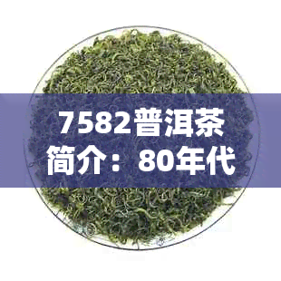 7582普洱茶简介：80年代的经典与传承