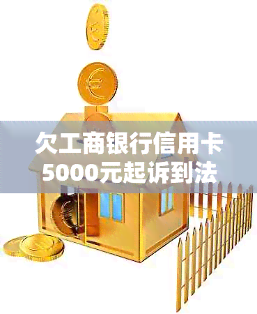 欠工商银行信用卡5000元起诉到法院怎么办？半年未还款会起诉吗？