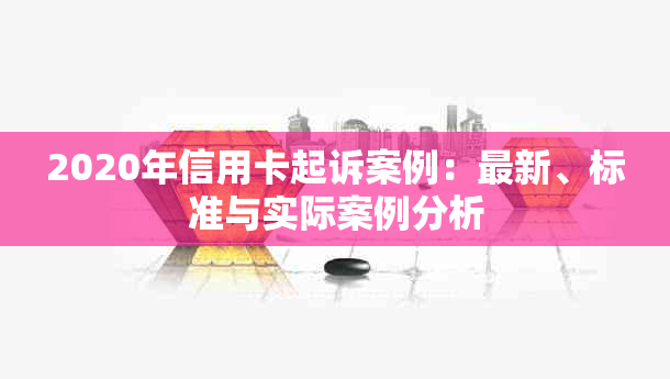 2020年信用卡起诉案例：最新、标准与实际案例分析