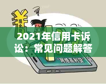 2021年信用卡诉讼：常见问题解答、法律程序及应对策略全面解析