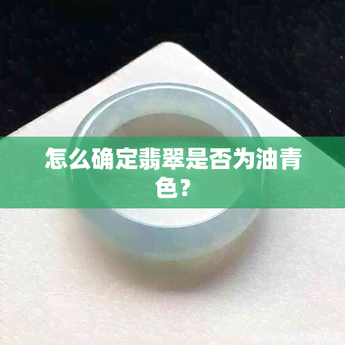 怎么确定翡翠是否为油青色？