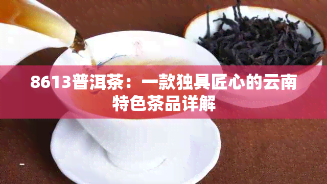 8613普洱茶：一款独具匠心的云南特色茶品详解