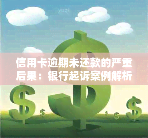 信用卡逾期未还款的严重后果：银行起诉案例解析