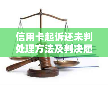 信用卡起诉还未判处理方法及判决履行期