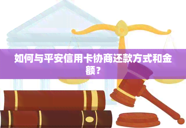 如何与平安信用卡协商还款方式和金额？