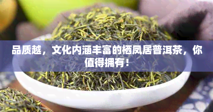 品质越，文化内涵丰富的栖凤居普洱茶，你值得拥有！