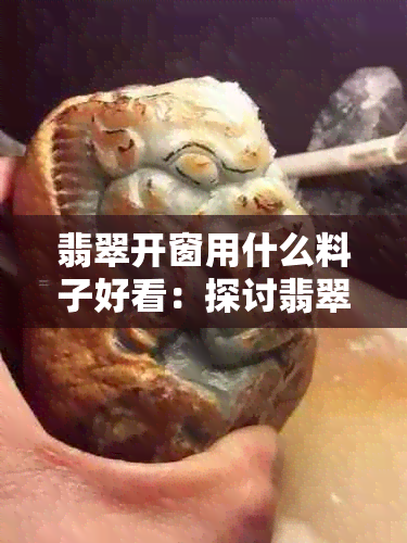 翡翠开窗用什么料子好看：探讨翡翠开窗的更佳材料选择。