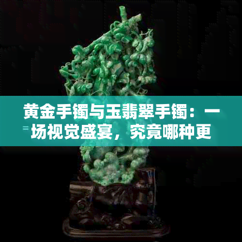 黄金手镯与玉翡翠手镯：一场视觉盛宴，究竟哪种更加独具魅力？