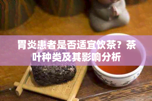 胃炎患者是否适宜饮茶？茶叶种类及其影响分析