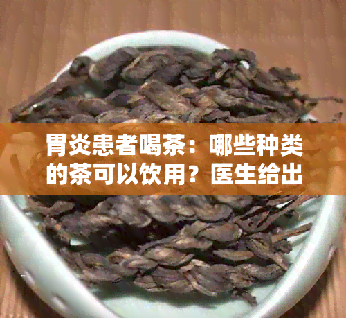 胃炎患者喝茶：哪些种类的茶可以饮用？医生给出的建议