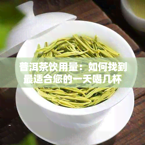 普洱茶饮用量：如何找到最适合您的一天喝几杯