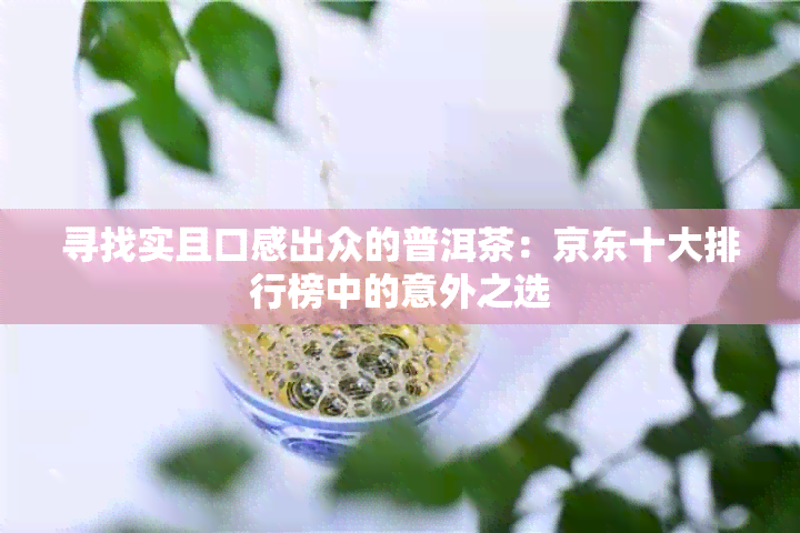 寻找实且口感出众的普洱茶：京东十大排行榜中的意外之选