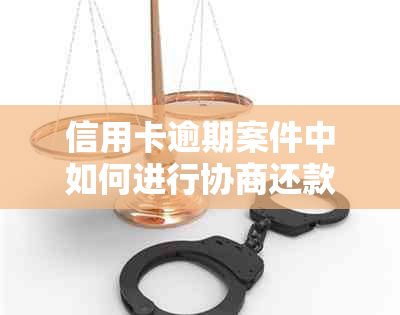 信用卡逾期案件中如何进行协商还款，避免法律纠纷