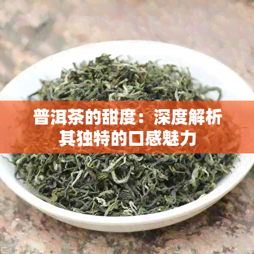 普洱茶的甜度：深度解析其独特的口感魅力