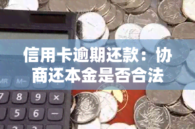 信用卡逾期还款：协商还本金是否合法？如何正确处理信用卡债务问题？