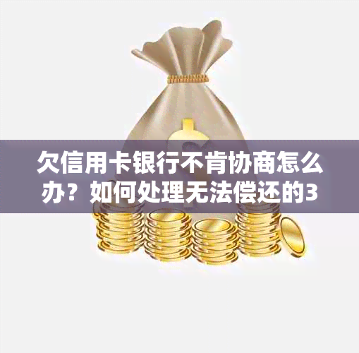 欠信用卡银行不肯协商怎么办？如何处理无法偿还的35000元信用卡债务