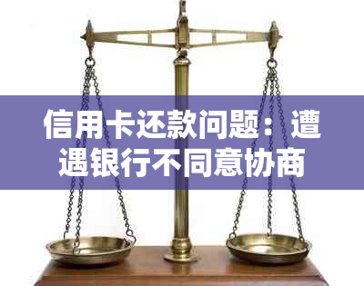 信用卡还款问题：遭遇银行不同意协商分期，如何避免司法程序陷入困境？