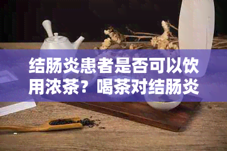 结肠炎患者是否可以饮用浓茶？喝茶对结肠炎的影响及推荐的饮品有哪些？