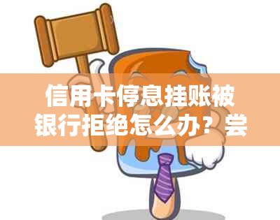 信用卡停息挂账被银行拒绝怎么办？尝试这些方法来解决问题！