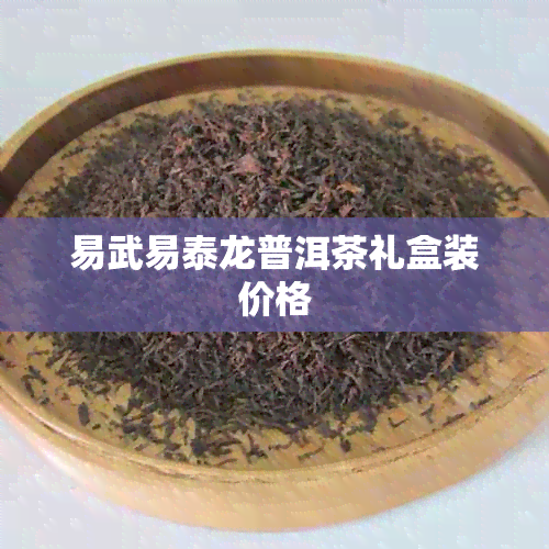 易武易泰龙普洱茶礼盒装价格