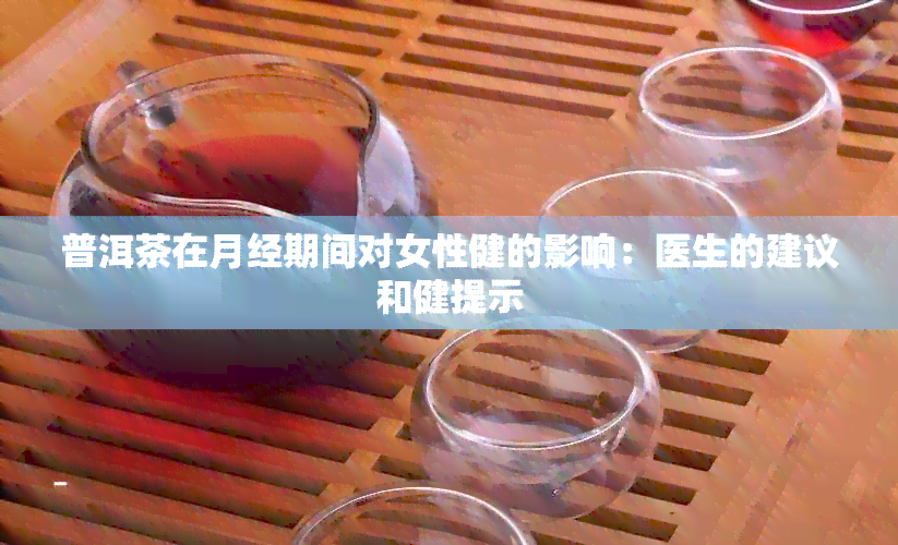 普洱茶在月经期间对女性健的影响：医生的建议和健提示