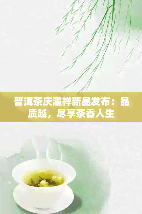 普洱茶庆澧祥新品发布：品质越，尽享茶香人生