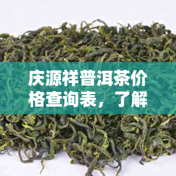 庆源祥普洱茶价格查询表，了解最新庆源祥普洱茶价格行情。