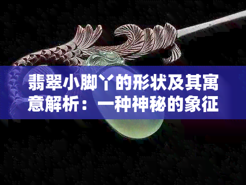 翡翠小脚丫的形状及其寓意解析：一种神秘的象征意义