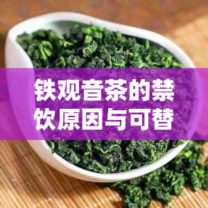 铁观音茶的禁饮原因与可替代品：解答用户关于铁观音无法饮用的所有疑问