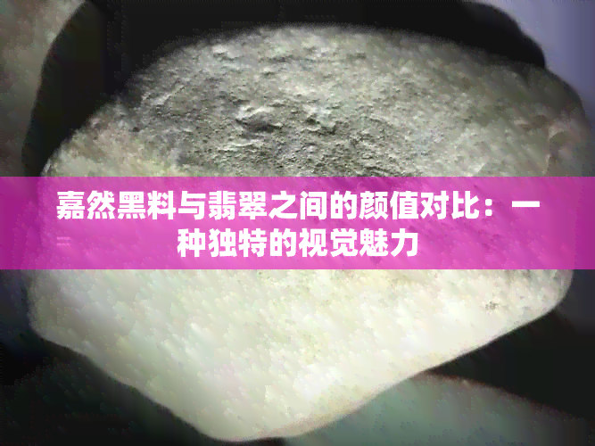 嘉然黑料与翡翠之间的颜值对比：一种独特的视觉魅力