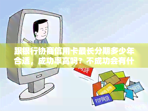 跟银行协商信用卡最长分期多少年合适，成功率高吗？不成功会有什么后果？