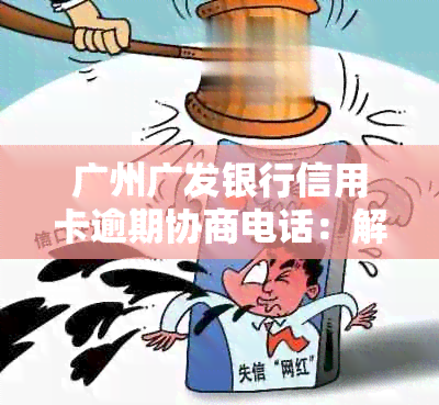 广州广发银行信用卡逾期协商电话：解决您的财务难题