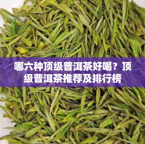 哪六种顶级普洱茶好喝？顶级普洱茶推荐及排行榜