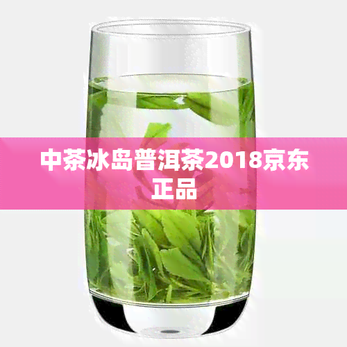 中茶冰岛普洱茶2018京东正品