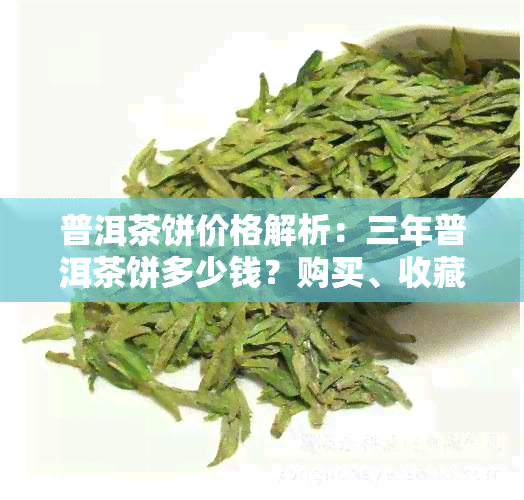 普洱茶饼价格解析：三年普洱茶饼多少钱？购买、收藏与品鉴全攻略