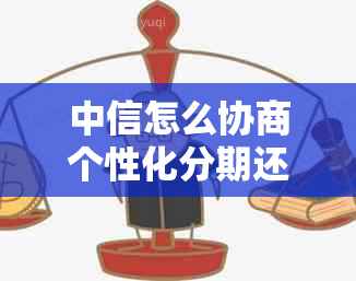 中信怎么协商个性化分期还款，60期本金打折还款以及分期方案选择