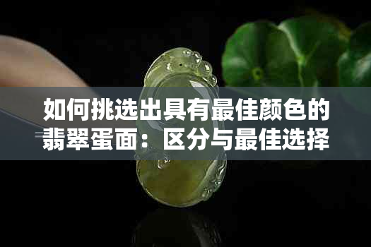 如何挑选出具有更佳颜色的翡翠蛋面：区分与更佳选择