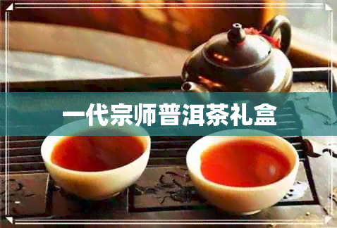 一代宗师普洱茶礼盒