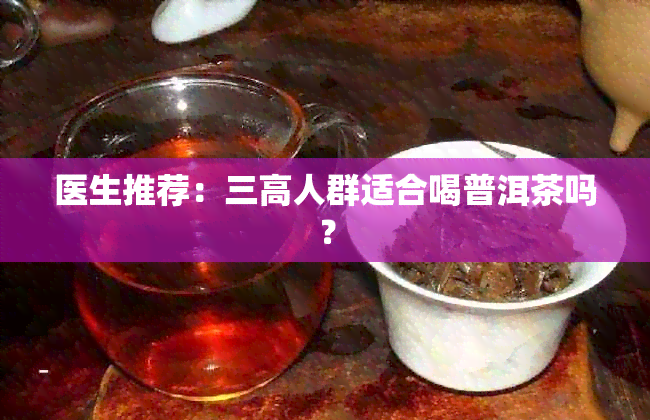 医生推荐：三高人群适合喝普洱茶吗？